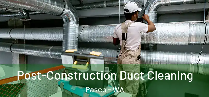  Post-Construction Duct Cleaning Pasco - WA